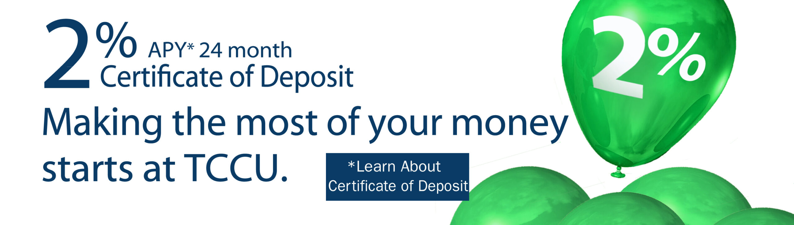 2% APY* 24 month Certificate of Deposit. Making the most of your money starts at TCCU *Learn More about Certificate of Deposit