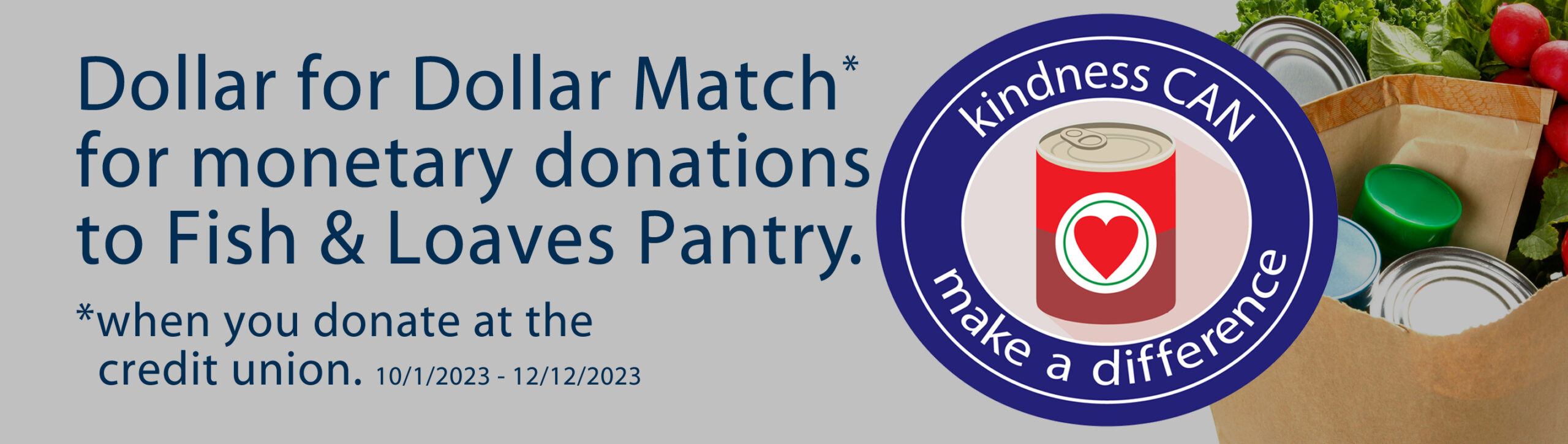 kindness can make a difference. Dollar for dollar match for monetary donation to fish & loaves pantry. when you donate at the credit union. 10/1/23 – 12/12/23