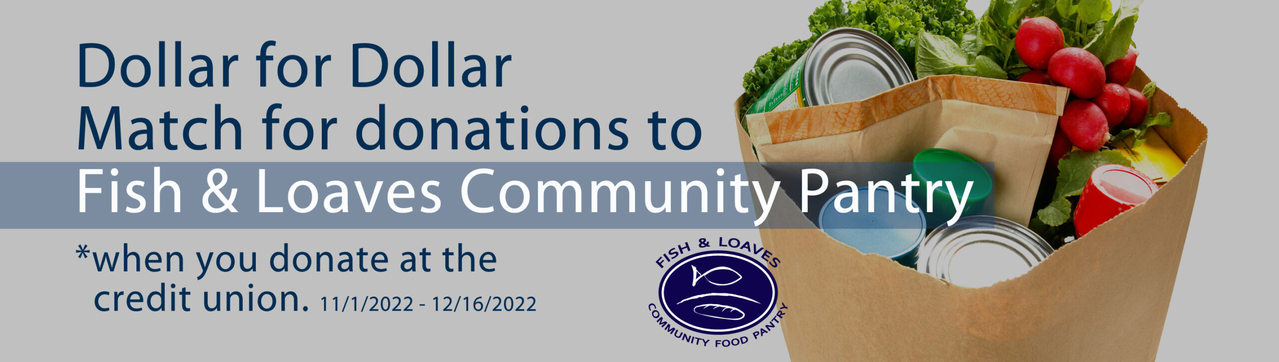 Dollar For Dollar Match for donations to Fish and Loaves Community Food Pantry when you donate at the credit union 11/1/2022 thru 12/16/2022