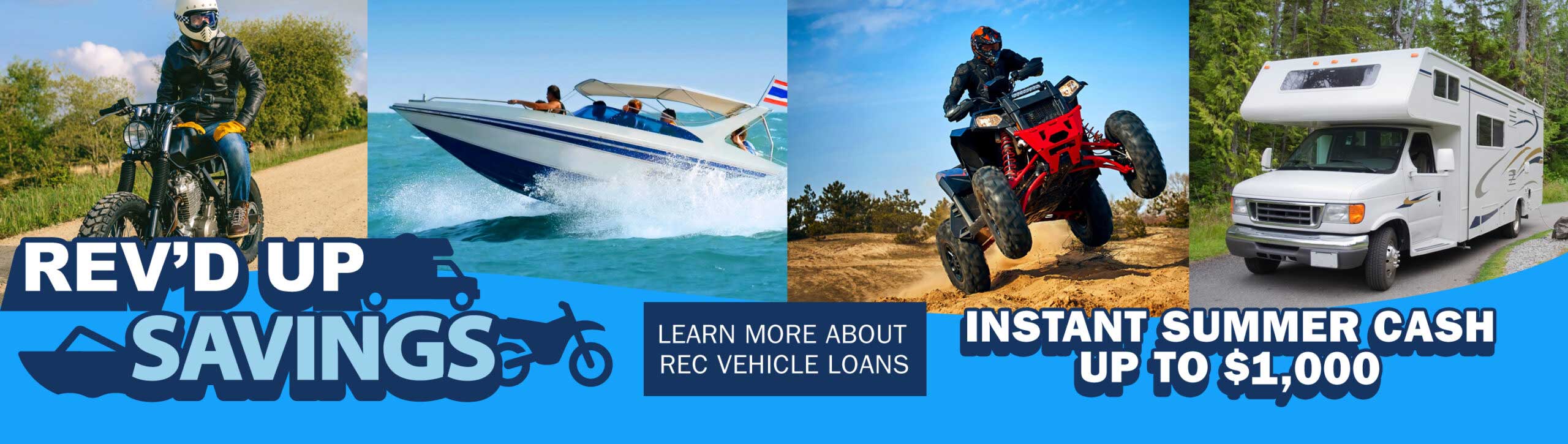 Rev'd up savings. Learn More about Recreational Vehicle Loans. Instant Summer Cash up to $1,000*