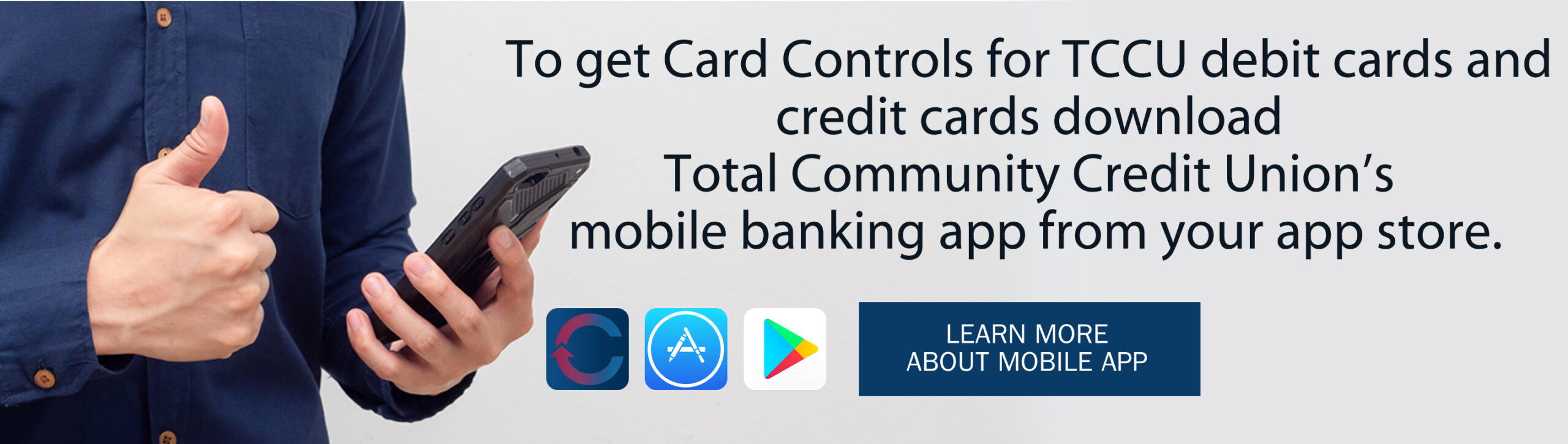 To get card controls for debit and credit cards download Total Community credit unions's mobile banking app from your app store. Learn more about mobile app. includes logos for TCCU mobile, Apple App Store and Google Play