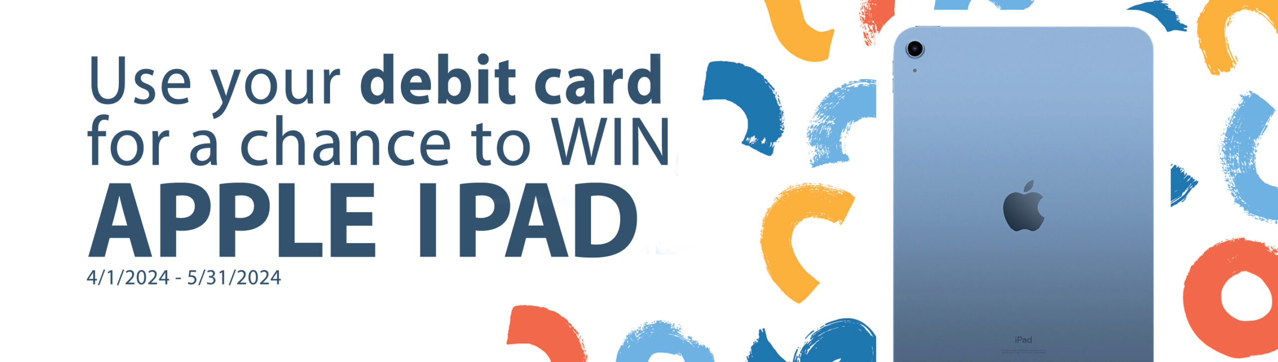 image of Apple IPad. text: Use our debit card for a chance to win an Apple I pad.