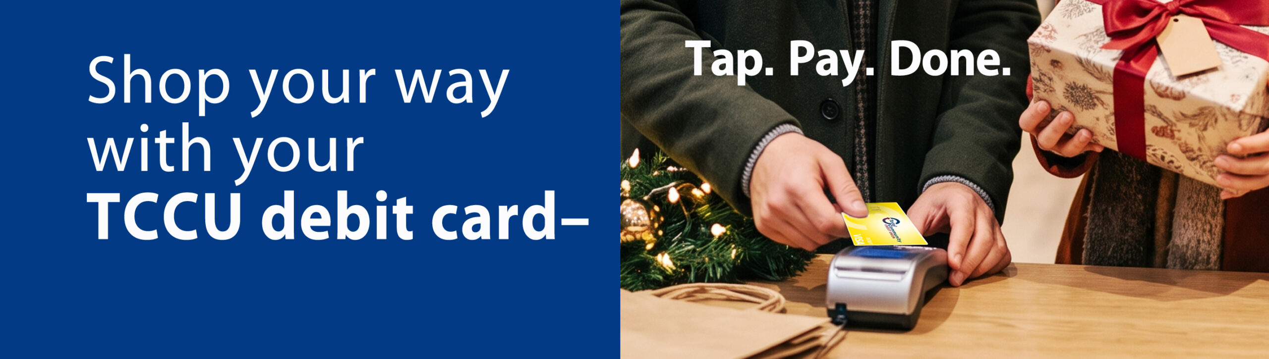 man pays for holiday purchase with yellow debit card at POS. text: Shop your way with your TCCU debit card