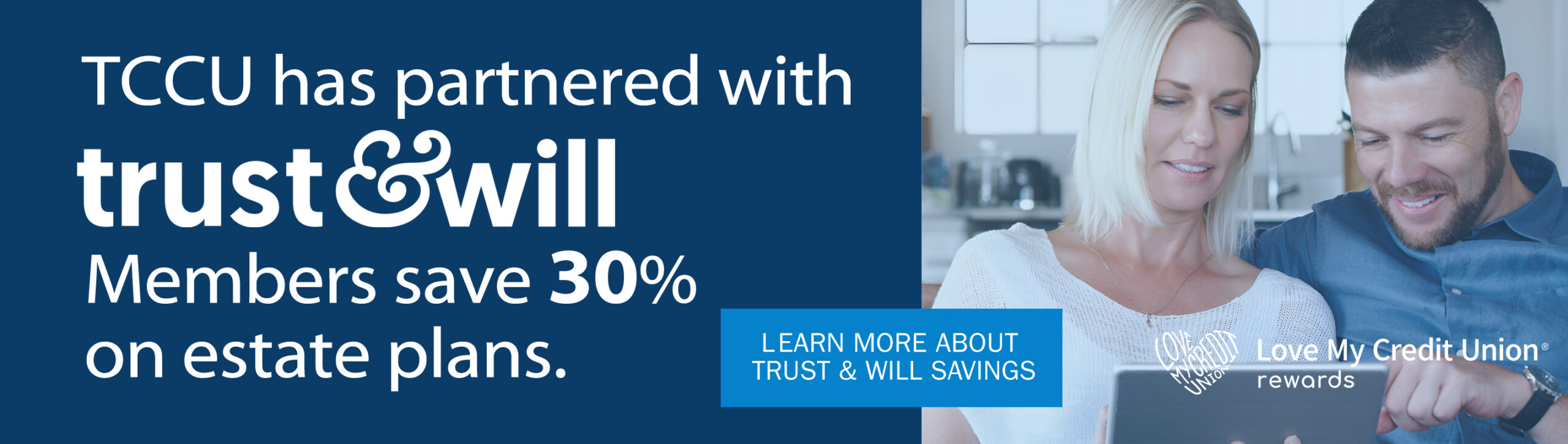 TCCU has partnered wit Trust & Will. Members save 30% on estate plans. Learn more about Trust & Will savings